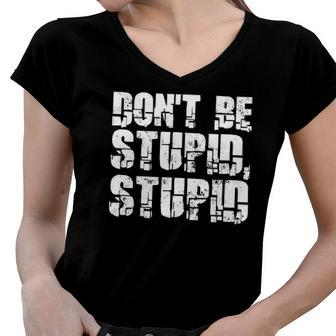 Dont Be Stupid Stupid Funny Saying Women V-Neck T-Shirt | Mazezy