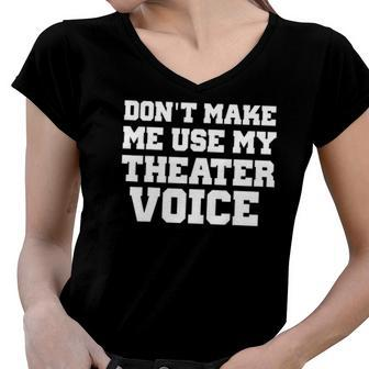 Dont Make Me Use My Theater Voice Funny For Actors Women V-Neck T-Shirt | Mazezy