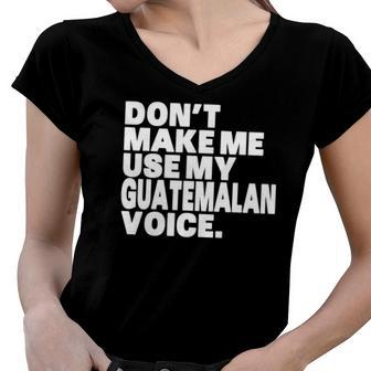Funny Guatemala Use My Guatemalan Voice Women V-Neck T-Shirt | Mazezy