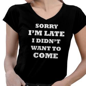 Funny Saying Sorry Im Late I Didnt Want To Come Women V-Neck T-Shirt | Mazezy
