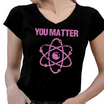 Funny You Matter Atom Nerd Science Women V-Neck T-Shirt | Mazezy
