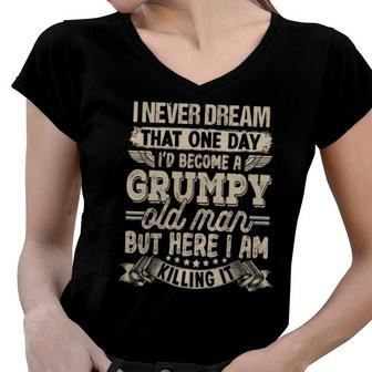 I Never Dreamed That Id Become A Grumpy Old Man Grumpy Women V-Neck T-Shirt | Mazezy