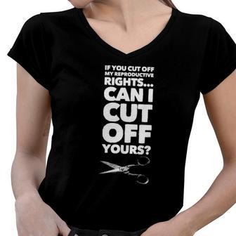 If You Cut Off My Reproductive Rights Can I Cut Off Yours Women V-Neck T-Shirt | Mazezy