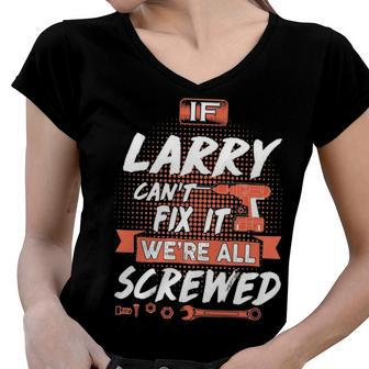 Larry Name Gift If Larry Cant Fix It Were All Screwed Women V-Neck T-Shirt - Seseable