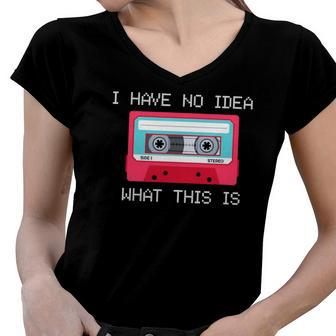 Retro Cassette Mix Tape I Have No Idea What This Is Music Women V-Neck T-Shirt | Mazezy