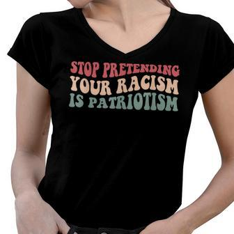 Stop Pretending Your Racism Is Patriotism V3 Women V-Neck T-Shirt - Seseable