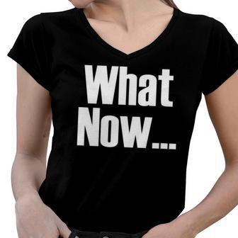 What Now Funny Saying Gift Women V-Neck T-Shirt | Mazezy