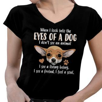 When I Look Into The Eyes Of A Dog - Chihuahua Dog Women V-Neck T-Shirt | Mazezy