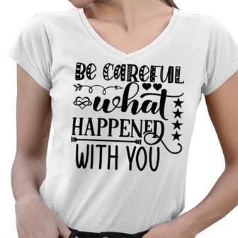 Be Careful With What Happens With You Women V-Neck T-Shirt | Favorety UK