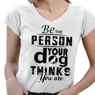 Be The Person Your Dog Thinks You Are Women V-Neck T-Shirt | Favorety AU