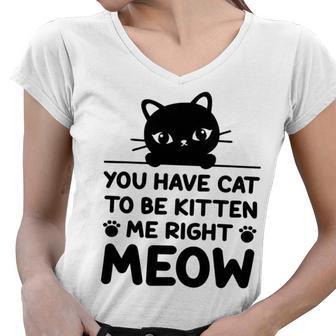 Cute Cat Lover Youve Got To Be Kitten Me Women V-Neck T-Shirt | Favorety UK