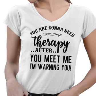 Funny You Are Gonna Need Therapy After You Meet Me Women V-Neck T-Shirt | Favorety AU