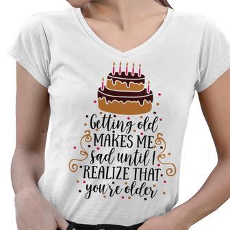 Getting Old Makes Me Sad Until I Realize That Youre Older Women V-Neck T-Shirt | Favorety UK