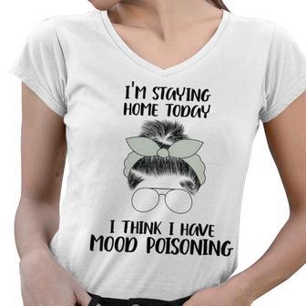 Im Staying Home Today I Think I Have Mood Poisoning Women V-Neck T-Shirt | Favorety