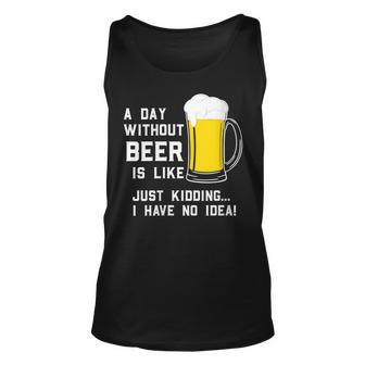 A Day Without Beer Is Like Just Kidding I Have No Idea Funny Unisex Tank Top - Seseable