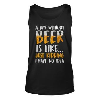 A Day Without Beer Is Like Just Kidding I Have No Idea Unisex Tank Top - Seseable