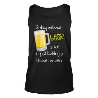 A Day Without Beer Is Like Just Kidding Unisex Tank Top - Seseable