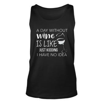 A Day Without Wine Is Like Just Kidding I Have No Idea Wine Creative 2022 Gift Unisex Tank Top - Seseable