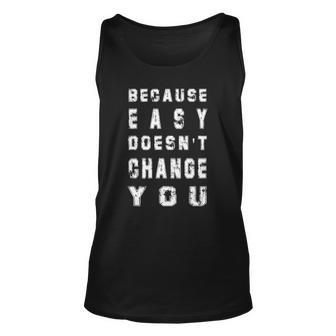 Because Easy Doesnt Change You Mens Gift Unisex Tank Top | Mazezy