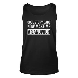 Cool Story Babe Now Make Me A Sandwich Birthday Gift Unisex Tank Top | Mazezy