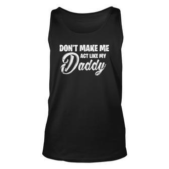 Dont Make Me Act Like My Daddy Funny Dad Unisex Tank Top | Mazezy