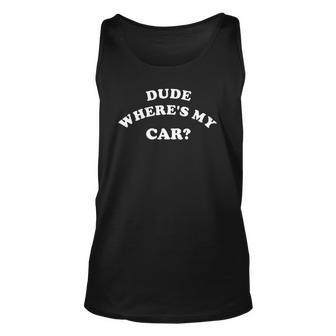 Dude Wheres My Car Sarcastic Funny Saying Unisex Tank Top | Mazezy