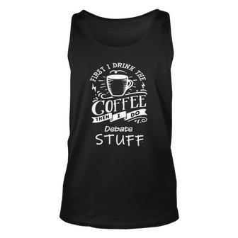 Funny Debate First I Drink The Coffee Unisex Tank Top | Mazezy