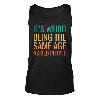 Funny Its Weird Being The Same Age As Old People Unisex Tank Top - Thegiftio UK