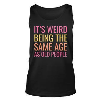 Funny Its Weird Being The Same Age As Old People Unisex Tank Top - Seseable