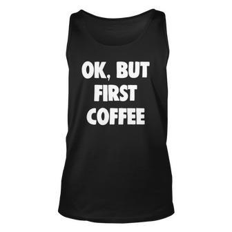 Funny Ok But First Coffee Lover Gift Unisex Tank Top | Mazezy