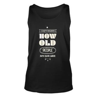 Hilarious I Cant Believe How Old People My Age Are Birthday Unisex Tank Top - Seseable