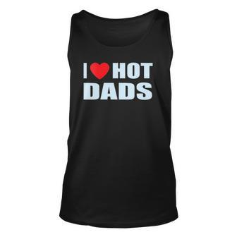 I Love Hot Dads I Heart Hot Dad Love Hot Dads Fathers Day Unisex Tank Top | Mazezy