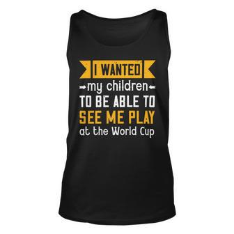 I Wanted My Children To Be Able To See Me Play At The World Cup Papa T-Shirt Fathers Day Gift Unisex Tank Top - Monsterry