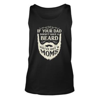 If Your Dad Doesnt Have Beard Youve Got 2 Moms Funny Gifts Unisex Tank Top | Mazezy