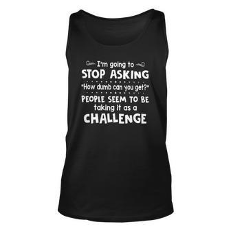 Im Going To Stop Asking How Dumb Can You Get Funny Unisex Tank Top | Mazezy