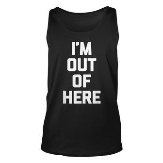 Im Out Of Here Funny Saying Sarcastic Novelty Humor Unisex Tank Top - Thegiftio UK
