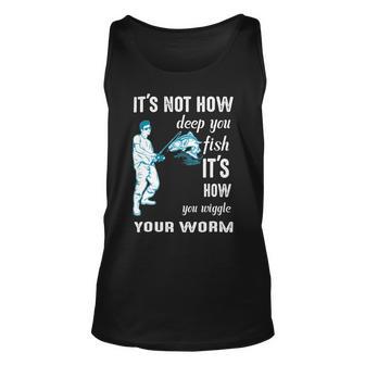 Its Not How Deep You Fish Its How You Wiggle Your Worm Unisex Tank Top | Favorety CA