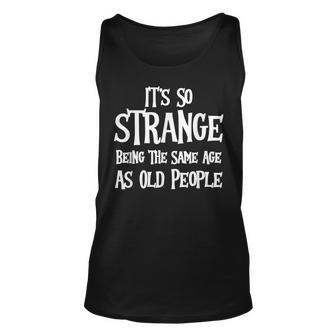 Its So Strange Being The Same Age As Old People Funny Unisex Tank Top - Thegiftio UK
