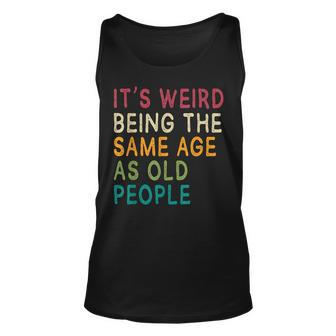 Its Weird Being The Same Age As Old People Funny Ideas Unisex Tank Top - Thegiftio UK