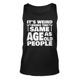 Its Weird Being The Same Age As Old People Funny Old People Unisex Tank Top - Thegiftio UK