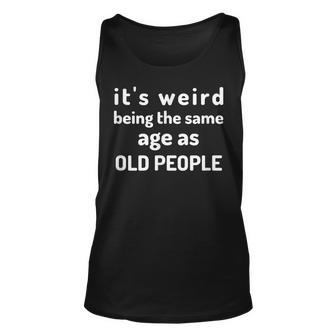 Its Weird Being The Same Age As Old People Getting Old Unisex Tank Top - Thegiftio UK