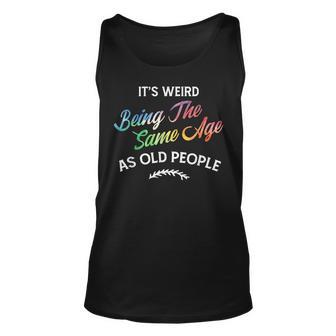 Its Weird Being The Same Age As Old People Humor Quote Unisex Tank Top - Thegiftio UK