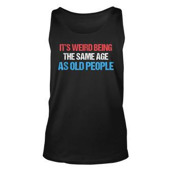 Its Weird Being The Same Age As Old People Men Women Funny Unisex Tank Top - Seseable