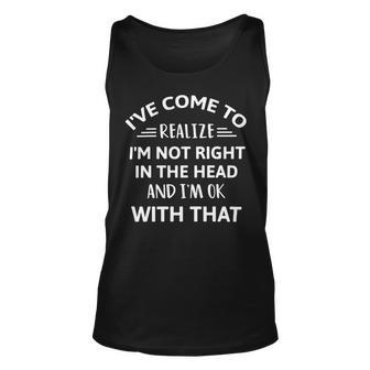 Ive Come To Realize Im Not Right In The Head And Im Ok Unisex Tank Top | Favorety