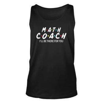 Math Coach Ill Be There For You Math Teacher Unisex Tank Top | Mazezy