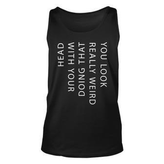 Mens You Look Really Weird Doing That With Your Head T Shirt Funny Graphic Tee 162 Trending Unisex Tank Top | Favorety