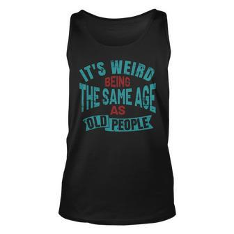 Old Man Its Weird Being The Same Age As Old People Unisex Tank Top - Thegiftio UK