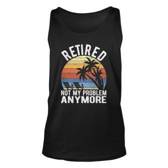 Retired Not My Problem Anymore Funny Sarcastic Retirement Unisex Tank Top | Mazezy