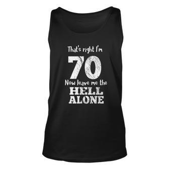 Thats Right I Am 70 Now Leave Me The Hell Creative 2022 Gift Unisex Tank Top - Thegiftio UK