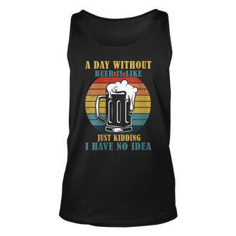 Womens A Day Without Beer Is Like Just Kidding I Have No Idea Unisex Tank Top - Seseable